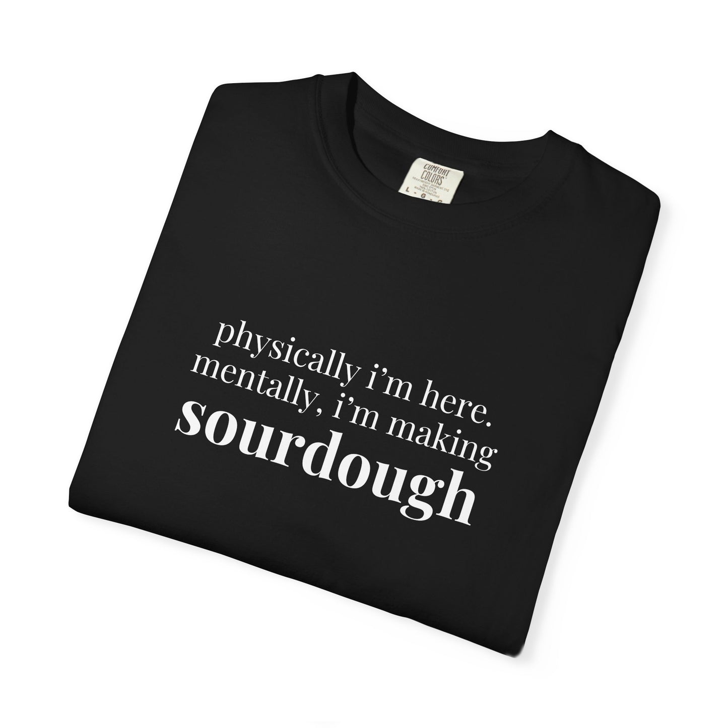 Physically I'm Here Mentally I'm Making Sourdough T-Shirt