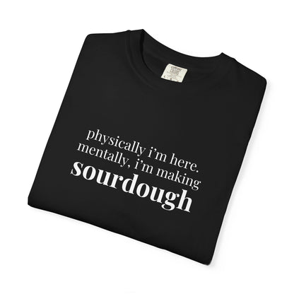 Physically I'm Here Mentally I'm Making Sourdough T-Shirt