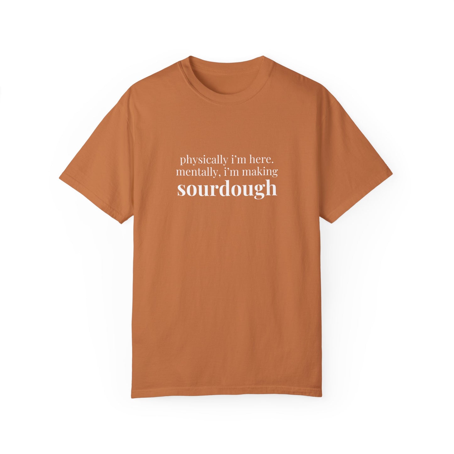 Physically I'm Here Mentally I'm Making Sourdough T-Shirt