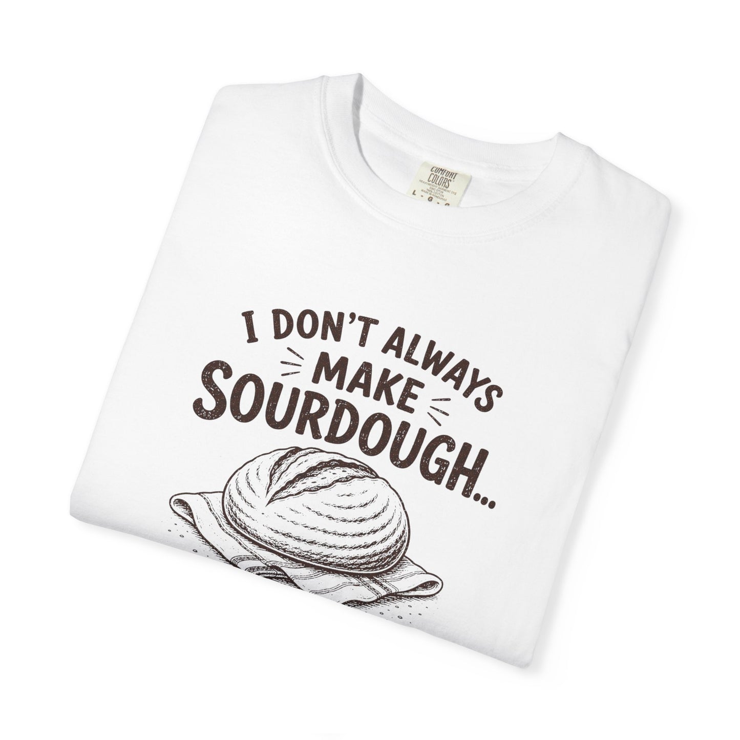 I Don't Always Make Sourdough Oh Wait I Do Funny Sourdough Shirt for Bakers