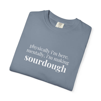 Physically I'm Here Mentally I'm Making Sourdough T-Shirt
