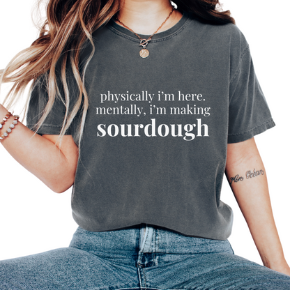 Physically I'm Here Mentally I'm Making Sourdough T-Shirt