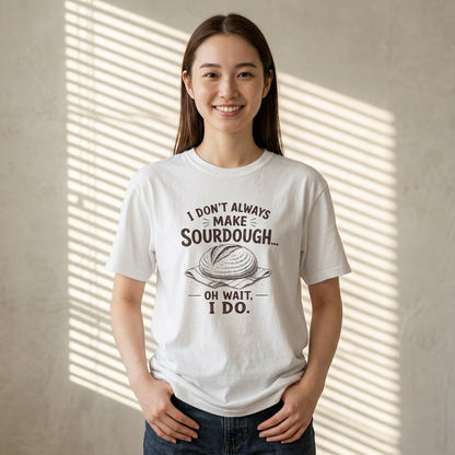 I Don't Always Make Sourdough Oh Wait I Do Funny Sourdough Shirt for Bakers