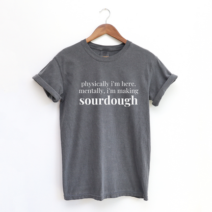 Physically I'm Here Mentally I'm Making Sourdough T-Shirt