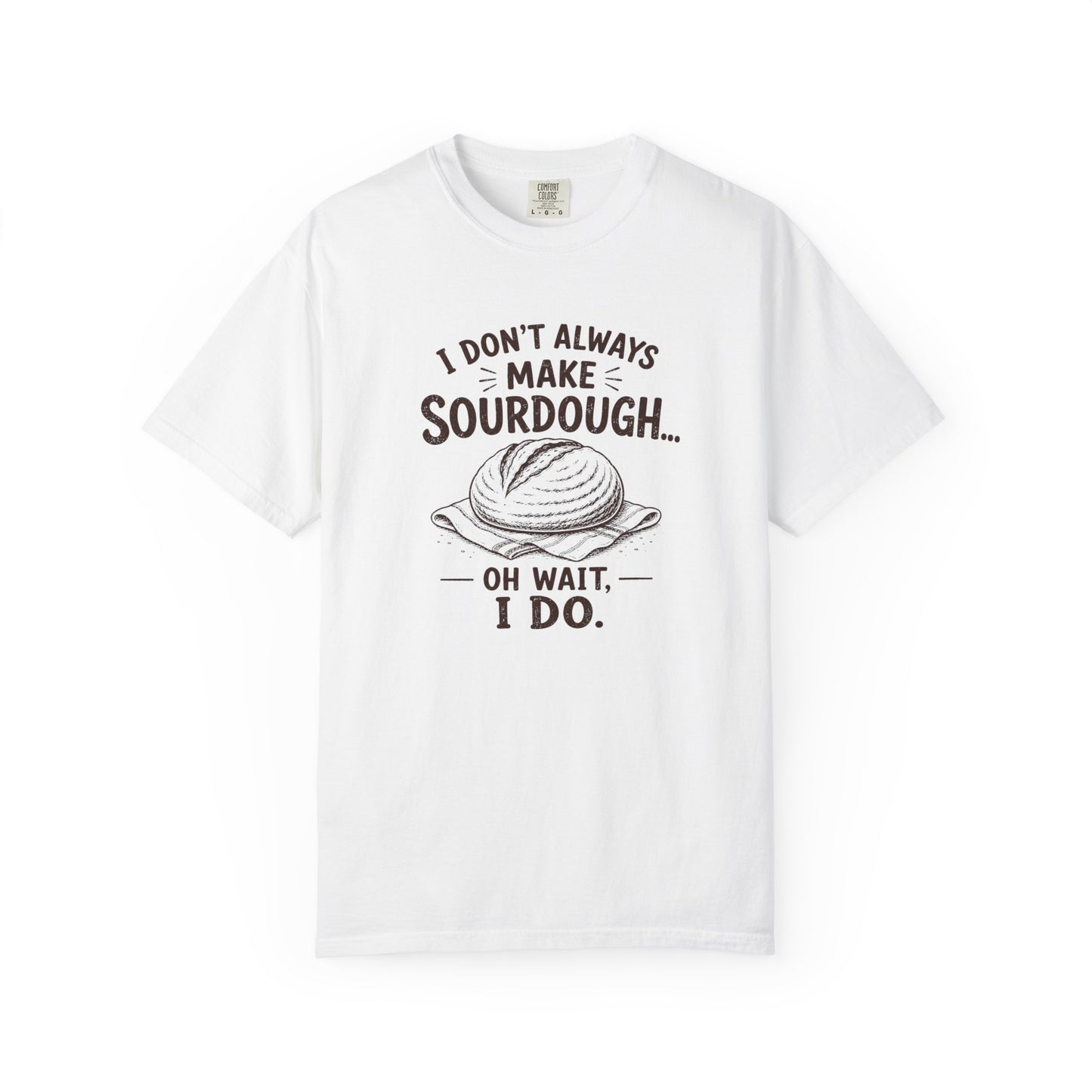I Don't Always Make Sourdough Oh Wait I Do Funny Sourdough Shirt for Bakers