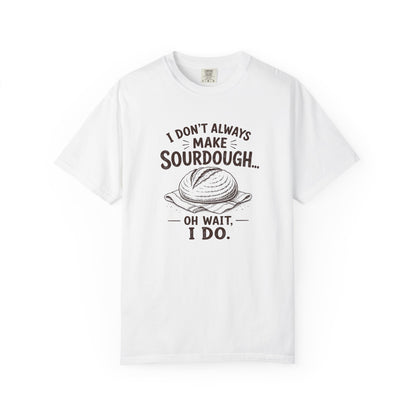 I Don't Always Make Sourdough Oh Wait I Do Funny Sourdough Shirt for Bakers