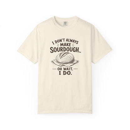 I Don't Always Make Sourdough Oh Wait I Do Funny Sourdough Shirt for Bakers