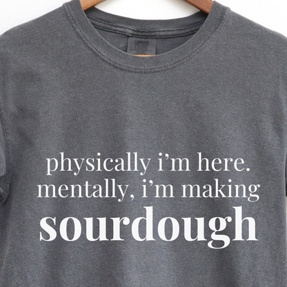 Physically I'm Here Mentally I'm Making Sourdough T-Shirt