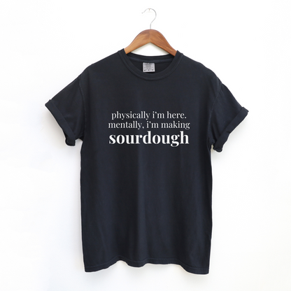 Physically I'm Here Mentally I'm Making Sourdough T-Shirt