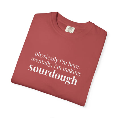 Physically I'm Here Mentally I'm Making Sourdough T-Shirt