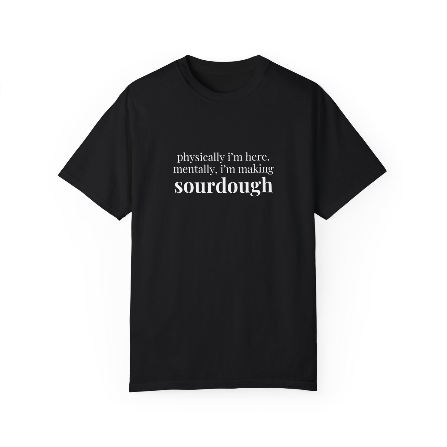 Physically I'm Here Mentally I'm Making Sourdough T-Shirt