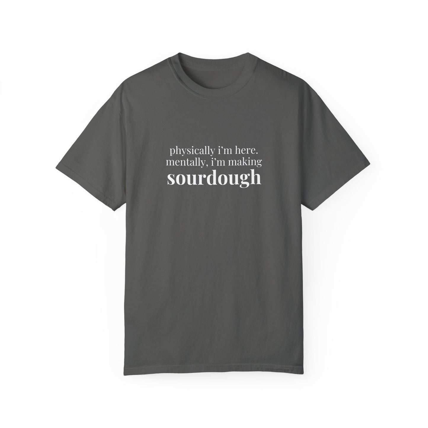 Physically I'm Here Mentally I'm Making Sourdough T-Shirt